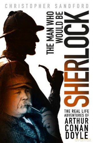 The Man who Would be Sherlock: The Real Life Adventures of Arthur Conan Doyle - Christopher Sandford [KSIĄŻKA]