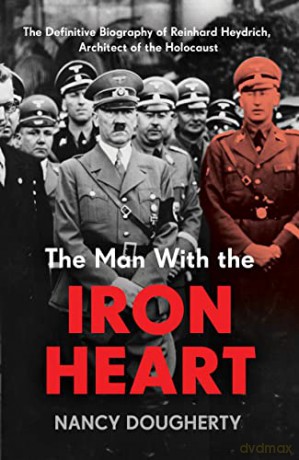 The Man With the Iron Heart: The Definitive Biography of Reinhard Heydrich, Architect of the Holocaust - Nancy Dougherty [KSIĄŻKA]