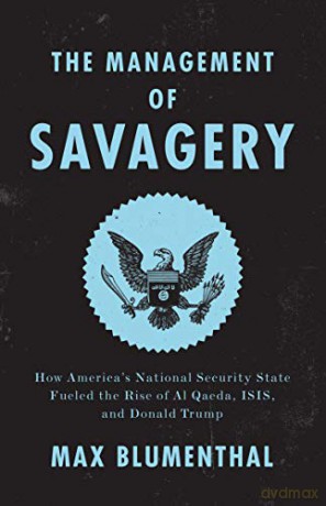 The Management of Savagery: How America's National Security State Fueled the Rise of Al Qaeda, Isis, and Donald Trump - Max Blumenthal [KSIĄŻKA]