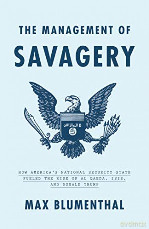 The Management of Savagery: How America's National Security State Fueled the Rise of Al Qaeda, Isis, and Donald Trump - Max Blumenthal [KSIĄŻKA]