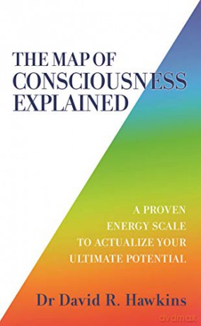 The Map of Consciousness Explained: A Proven Energy Scale to Actualize Your Ultimate Potential - Hawkins [KSIĄŻKA]