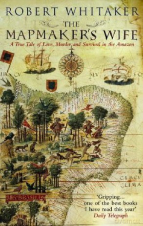 The Mapmaker's Wife: A True Tale Of Love, Murder And Survival In The Amazon - Robert Whitaker [KSIĄŻKA]
