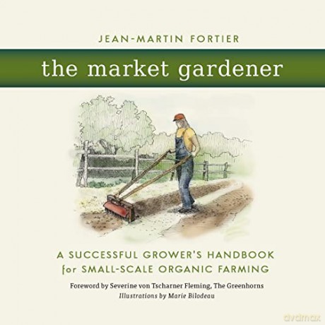 The Market Gardener: A Successful Grower's Handbook for Small-Scale Organic Farming - Jean-Martin Fortier [KSIĄŻKA]
