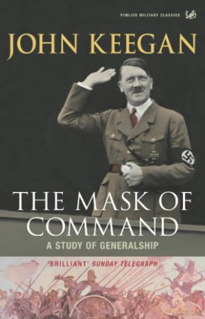 The Mask of Command: A Study of Generalship - John Keegan [KSIĄŻKA]