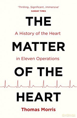 The Matter of the Heart: A History of the Heart in Eleven Operations - Thomas Morris [KSIĄŻKA]