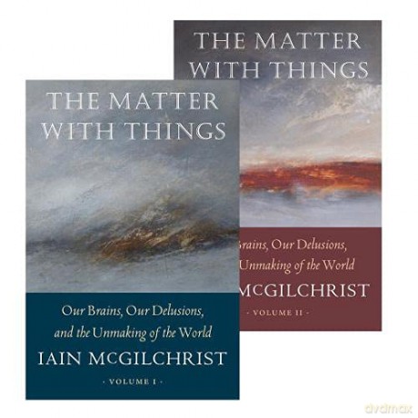 The Matter With Things: Our Brains, Our Delusions, and the Unmaking of the World - Iain McGilchrist [KSIĄŻKA]