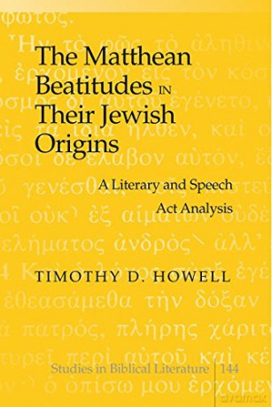 The Matthean Beatitudes in Their Jewish Origins: A Literary and Speech Act Analysis: 144 (Studies in Biblical Literature) - Michelle Howell Hancock [KSIĄŻKA]