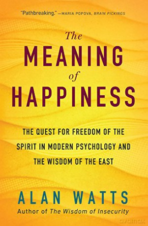 The Meaning of Happiness: The Quest for Freedom of the Spirit in Modern Psychology and the Wisdom of the East - Alan Watts [KSIĄŻKA]