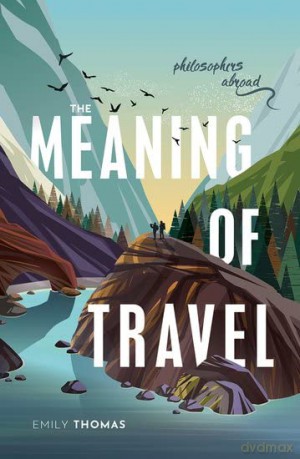 The Meaning of Travel: Philosophers Abroad - Emily Thomas [KSIĄŻKA]