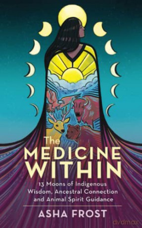 The Medicine Within: 13 Moons of Indigenous Wisdom, Ancestral Connection and Animal Spirit Guidance - Asha Frost [KSIĄŻKA]