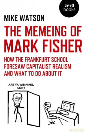 The Memeing of Mark Fisher: How the Frankfurt School Foresaw Capitalist Realism and What To Do About It - Mike Watson [KSIĄŻKA]