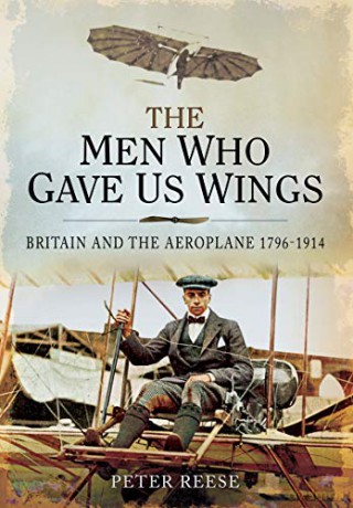 The Men Who Gave Us Wings: Britain and the Aeroplane, 1796-1914 - Peter Reese [KSIĄŻKA]