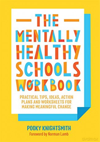 The Mentally Healthy Schools Workbook: Practical Tips, Ideas, Action Plans and Worksheets for Making Meaningful Change: Practical Tips, Ideas and Whole-School Strategies for Making Meaningful Change - Pooky Knightsmith. Foreword by Norman Lamb. [KSIĄŻKA]