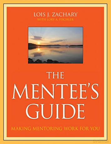 The Mentee's Guide: Making Mentoring Work for You - Lois J. Zachary [KSIĄŻKA]