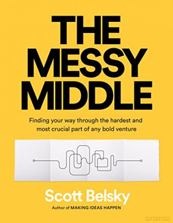 The Messy Middle: Finding Your Way Through the Hardest and Most Crucial Part of Any Bold Venture - Scott Belsky [KSIĄŻKA]