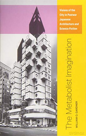 The Metabolist Imagination: Visions of the City in Postwar Japanese Architecture and Science Fiction - William O. Gardner [KSIĄŻKA]