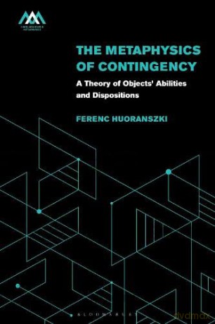 The Metaphysics of Contingency: A Theory of Objects' Abilities and Dispositions (Mind, Meaning and Metaphysics) - Ferenc Huoranszki [KSIĄŻKA]