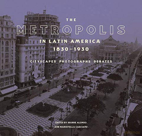 The Metropolis in Latin America, 1830-1930 - Cityscapes, Photographs, Debates (Getty Publications - (Yale)) - Maristella Casciato [KSIĄŻKA]