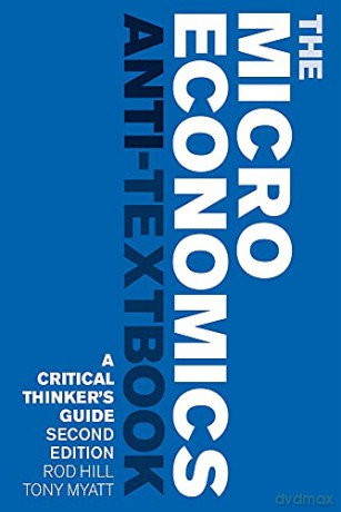 The Microeconomics Anti-Textbook: A Critical Thinker's Guide - second edition: A Critical Thinker's Guide - 2nd edition - Rod Hill and Tony Myatt [KSIĄŻKA]