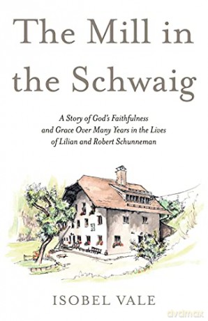 The Mill in the Schwaig: A Story of God's Faithfulness and Grace Over Many Years in the Lives of Lilian and Robert Schunneman - Isobel Vale [KSIĄŻKA]