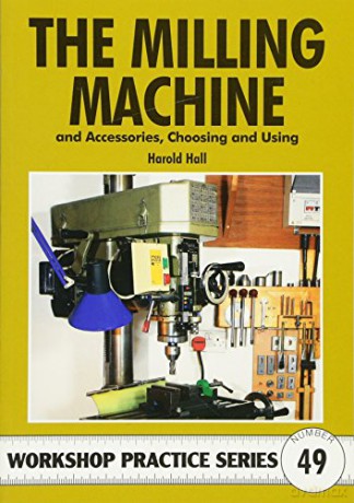 The Milling Machine (Workshop Practice): And Accessories, Choosing and Using: 49 - Harold Hall [KSIĄŻKA]