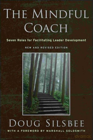 The Mindful Coach: Seven Roles for Facilitating Leader Development - Doug Silsbee [KSIĄŻKA]