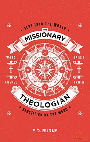 The Missionary-Theologian: Sent into the World, Sanctified by the Word - E. D. Burns [KSIĄŻKA]