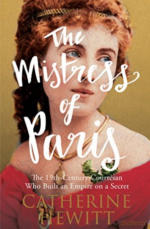 The Mistress of Paris: The 19th-Century Courtesan Who Built an Empire on a Secret - Catherine Hewitt [KSIĄŻKA]