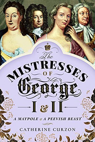 The Mistresses of George I and II: A Maypole and a Peevish Beast - Catherine Curzon [KSIĄŻKA]
