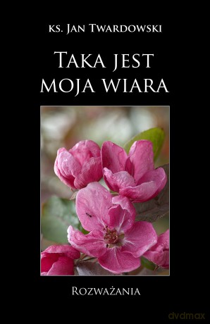 Taka jest moja wiara  - Ks. Jan Twardowski [KSIĄŻKA]