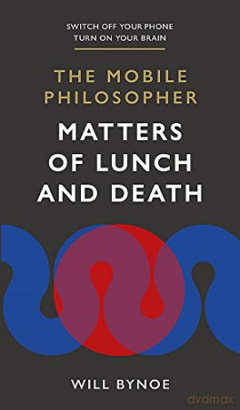 The Mobile Philosopher: Matters of Lunch and Death: Switch off your phone, turn on your brain - Will Bynoe [KSIĄŻKA]