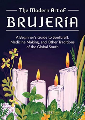 The Modern Art Of Brujería: A Beginner's Guide to Spellcraft, Medicine Making, and Other Traditions of the Global South - Lou Florez [KSIĄŻKA]