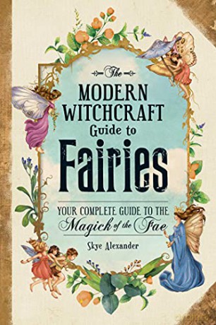 The Modern Witchcraft Guide to Fairies: Your Complete Guide to the Magick of the Fae - Skye Alexander [KSIĄŻKA]