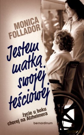 Jestem matką swojej teściowej, życie u boku chorej na Alzheimera - Monica Follador [KSIĄŻKA]