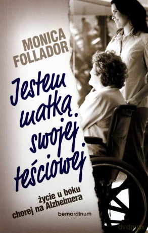 Jestem matką swojej teściowej, życie u boku chorej na Alzheimera - Monica Follador [KSIĄŻKA]