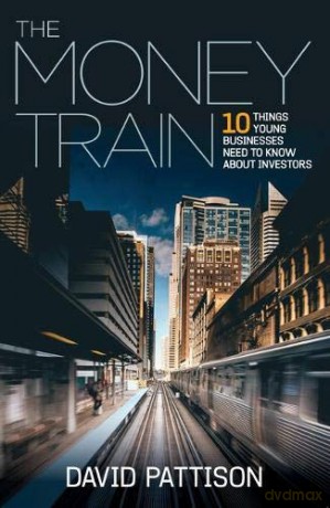 The Money Train: 10 things young businesses need to know about investors - David Pattison [KSIĄŻKA]