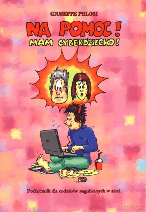 Na pomoc! Mam cyberdziecko! Podręcznik dla rodziców zagubionych w sieci - Giuseppe Pelosi [KSIĄŻKA]