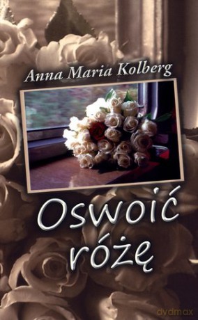 Oswoić różę - Anna Maria Kolberg [KSIĄŻKA]