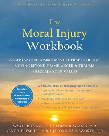The Moral Injury Workbook: Acceptance and Commitment Therapy Skills for Moving Beyond Shame, Anger, and Trauma to Reclaim Your Values - Wyatt R. Evans [KSIĄŻKA]