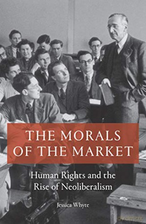 The Morals of the Market: Human Rights and the Rise of Neoliberalism - Jessica Whyte [KSIĄŻKA]