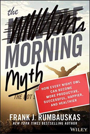 The Morning Myth: How Every Night Owl Can Become More Productive, Successful, Happier, and Healthier - Frank J. Rumbauskas Jr. [KSIĄŻKA]
