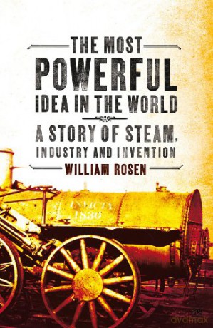 The Most Powerful Idea in the World: A Story of Steam, Industry and Invention - William Rosen [KSIĄŻKA]