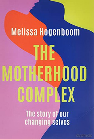 The Motherhood Complex: The Story of Our Changing Selves - Melissa Hogenboom [KSIĄŻKA]