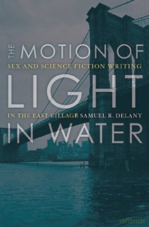 The Motion Of Light In Water: Sex And Science Fiction Writing In The East Village - Samuel R. Delany [KSIĄŻKA]
