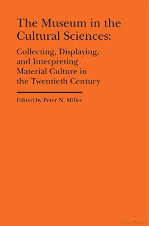 The Museum in the Cultural Sciences - Collecting, Displaying, and Interpreting Material Culture in the Twentieth Century (Cultural Histories of the Material World) - Peter N. Miller [KSIĄŻKA]