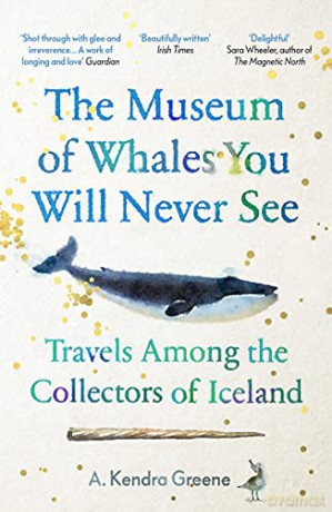 The Museum of Whales You Will Never See: Travels Among the Collectors of Iceland - A. Kendra Greene [KSIĄŻKA]