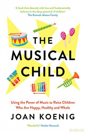 The Musical Child: Using the Power of Music to Raise Children Who Are Happy, Healthy, and Whole - Joan Koenig [KSIĄŻKA]