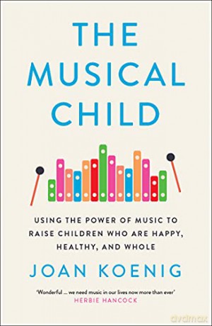 The Musical Child: Using the Power of Music to Raise Children Who Are Happy, Healthy, and Whole - Joan Koenig [KSIĄŻKA]
