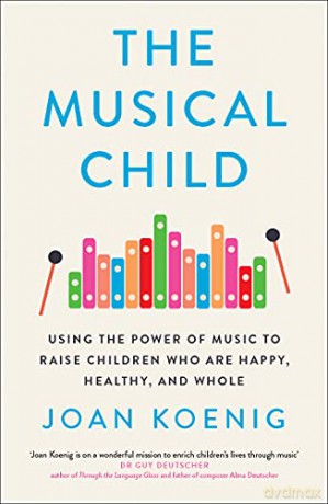 The Musical Child: Using the Power of Music to Raise Children Who Are Happy, Healthy, and Whole - Joan Koenig [KSIĄŻKA]