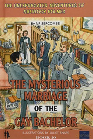 The Mysterious Marriage of the Gay Bachelor: 10 (The Unexpurgated Adventures of Sherlock Holmes) - NP Sercombe [KSIĄŻKA]